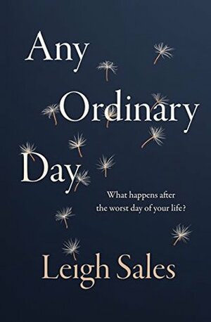 Any Ordinary Day: Blindsides, Resilience and What Happens After the Worst Day of Your Life by Leigh Sales