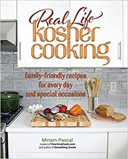 Real Life Kosher Cooking:family-friendly recipes for every day and special occasions. by Miriam Pascal