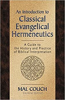 An Introduction to Classical Evangelical Hermeneutics : A Guide to the History and Practice of Biblical Interpretation by Mal Couch