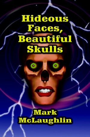 Hideous Faces, Beautiful Skulls by Mark McLaughlin