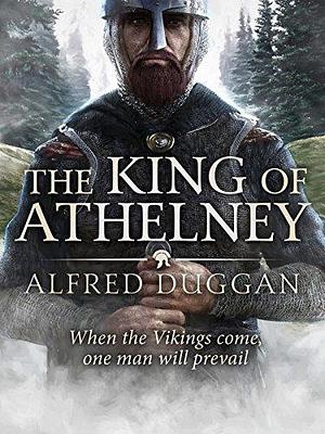 The King of Athelney: An extraordinary classic of Vikings, Saxons and battle by Alfred Duggan, Alfred Duggan