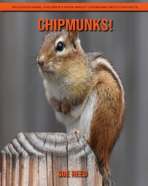 Chipmunks! An Educational Children's Book about Chipmunks with Fun Facts by Sue Reed