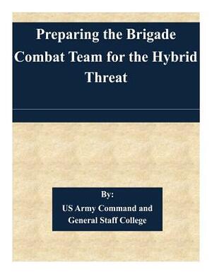 Preparing the Brigade Combat Team for the Hybrid Threat by Us Army Command and General Staff Colleg