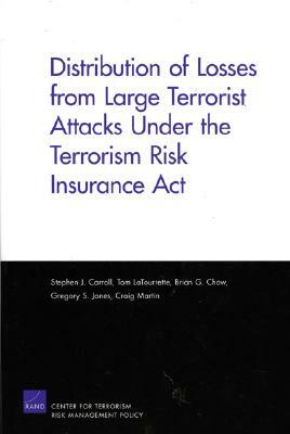 Distribution of Losses from Large Terrorist Attacks Under the Terrorism Risk Insurance ACT (2005) by Stephen J. Carroll, Brian G. Chow, Tom Latourrette