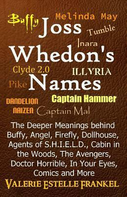 Joss Whedon's Names: The Deeper Meanings behind Buffy, Angel, Firefly, Dollhouse, Agents of S.H.I.E.L.D., Cabin in the Woods, The Avengers, Doctor Horrible, In Your Eyes, Comics and More by Valerie Estelle Frankel
