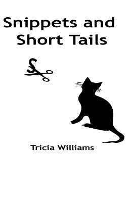 Snippets and Short Tails: A collection of short stories and thoughts by Tricia Williams