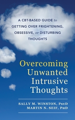 Overcoming Unwanted Intrusive Thoughts: A CBT-Based Guide to Getting Over Frightening, Obsessive, or Disturbing Thoughts by Sally M. Winston, Martin N. Seif