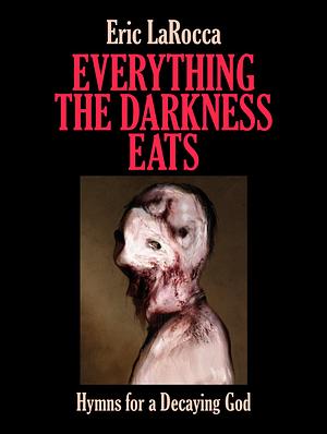 Everything the Darkness Eats: Hymns for a Decaying God by Eric LaRocca, Eric LaRocca