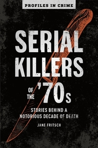 Serial Killers of the '70s, Volume 2: Stories Behind a Notorious Decade of Death by Jane Fritsch