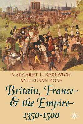Britain, France and the Empire, 1350-1500: Darkest Before Dawn by Susan Rose, Margaret Kekewich