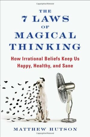 The 7 Laws of Magical Thinking: How Irrational Beliefs Keep Us Happy, Healthy, and Sane by Matthew Hutson