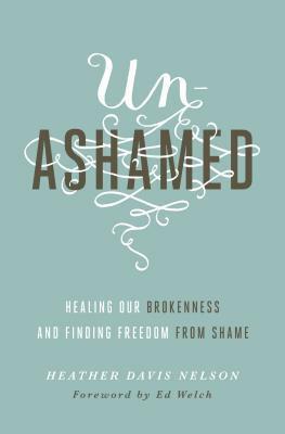 Unashamed: Healing Our Brokenness and Finding Freedom from Shame by Edward T. Welch, Heather Davis Nelson