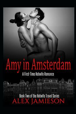 Amy in Amsterdam: A First-Time Hotwife Story by Alex Jamieson
