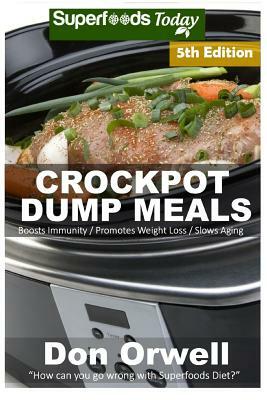 Crockpot Dump Meals: Fifth Edition - Over 100 Quick & Easy Gluten Free Low Cholesterol Whole Foods Recipes full of Antioxidants & Phytochem by Don Orwell