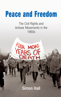 Peace and Freedom: The Civil Rights and Antiwar Movements in the 1960s by Simon Hall