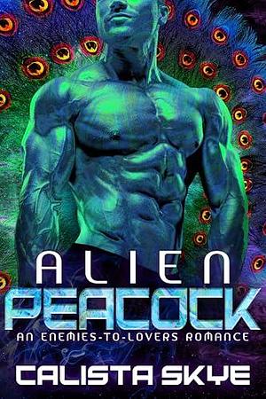 Alien Peacock: An Enemies To Lovers Romance by Calista Skye, Calista Skye