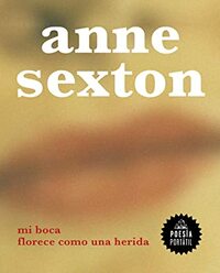 Mi boca florece como una herida by Anne Sexton