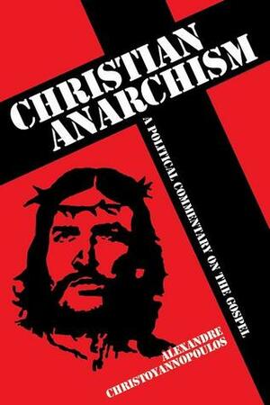 Christian Anarchism: A Political Commentary on the Gospel by Alexandre Christoyannopoulos