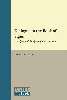 Dialogue in the Book of Signs: A Polyvalent Analysis of John 1:19-12:50 by Johnson Thomaskutty