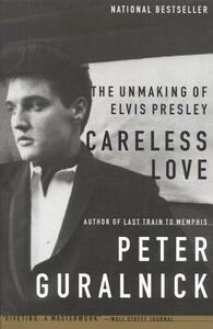 Careless Love: The Unmaking of Elvis Presley by Peter Guralnick