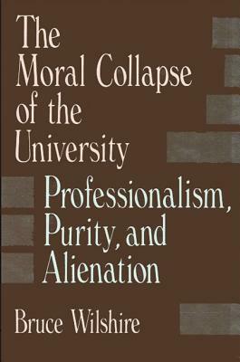 The Moral Collapse of the University by Bruce Wilshire