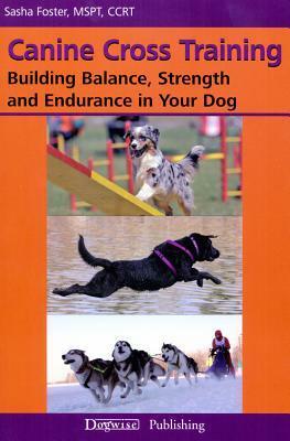 Canine Cross Training: Building Balance, Strength and Endurance in Your Dog by Sasha Foster