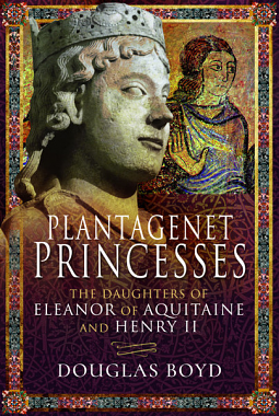 Plantagenet Princesses: The Daughters of Eleanor of Aquitaine and Henry II by Douglas Boyd