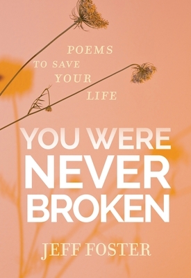 You Were Never Broken: Poems to Save Your Life by Jeff Foster