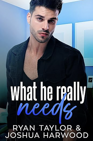 What He Really Needs by Joshua Harwood, Ryan Taylor