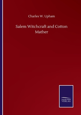 Salem Witchcraft and Cotton Mather by Charles W. Upham