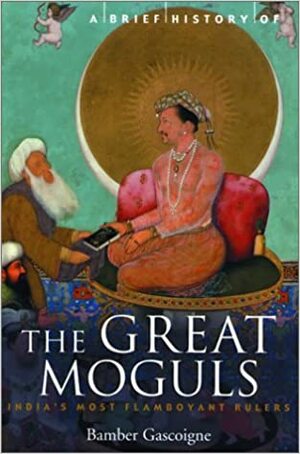 A Brief History of the Great Moghuls: India's Most Flamboyant Rulers by Bamber Gascoigne