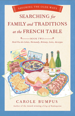 Searching for Family and Traditions at the French Table: Book Two Nord-Pas-De-Calais, Normandy, Brittany, Loire and Auvergne: Savoring the Olde Ways by Carole Bumpus