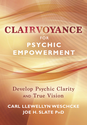 Clairvoyance for Psychic Empowerment: The Art & Science of "clear Seeing" Past the Illusions of Space & Time & Self-Deception by Joe H. Slate, Carl Llewellyn Weschcke