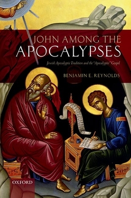 John Among the Apocalypses: Jewish Apocalyptic Tradition and the 'apocalyptic' Gospel by Benjamin E. Reynolds