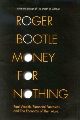 Money for Nothing: Real Wealth, Financial Fantasies and the Economy of the Future by Roger Bootle