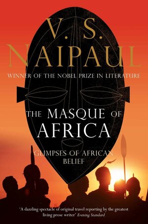 The Masque Of Africa: Glimpses Of African Belief by V.S. Naipaul