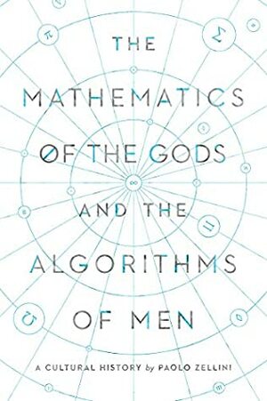 The Mathematics of the Gods and the Algorithms of Men: A Cultural History by Paolo Zellini, Carnell Simon, Erica Segre