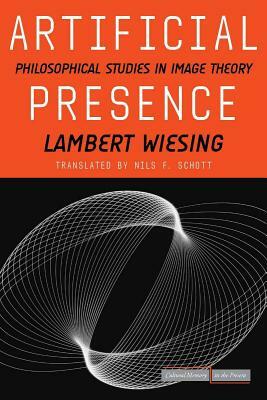 Artificial Presence: Philosophical Studies in Image Theory by Lambert Wiesing