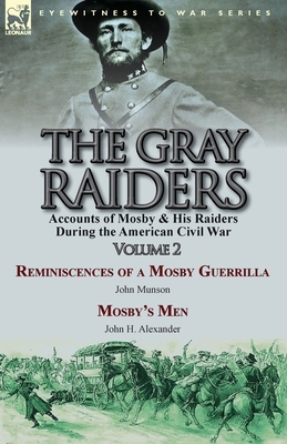 The Gray Raiders-Volume 2: Accounts of Mosby & His Raiders During the American Civil War-Reminiscences of a Mosby Guerrilla by John Munson & Mosb by John Munson, John H. Alexander