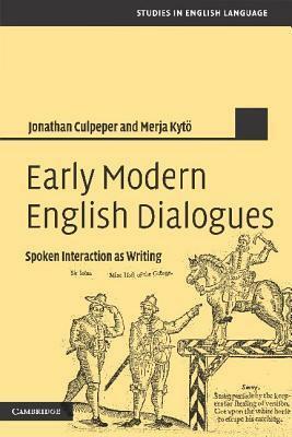 Early Modern English Dialogues: Spoken Interaction as Writing by Jonathan Culpeper, Merja Kytö