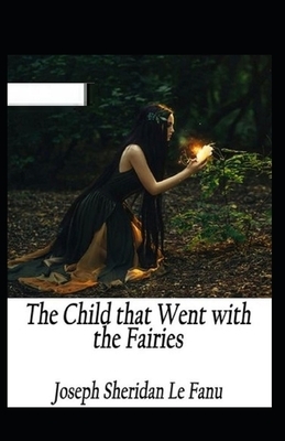 The Child That Went With The Fairies Illustrated by J. Sheridan Le Fanu