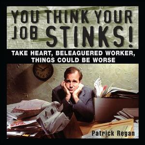 You Think Your Job Stinks! by Patrick Regan