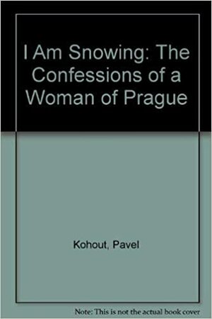I Am Snowing: The Confessions of a Woman of Prague by Pavel Kohout