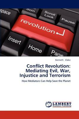 Conflict Revolution: Mediating Evil, War, Injustice and Terrorism by Kenneth Cloke