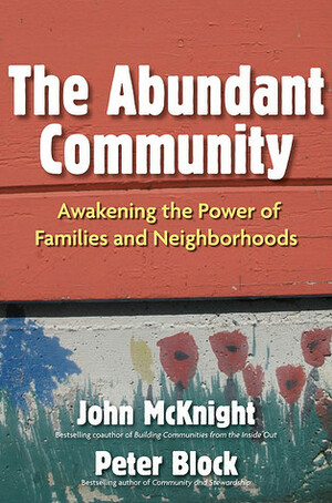 The Abundant Community: Awakening the Power of Families and Neighborhoods by John McKnight, Peter Block