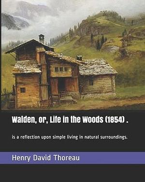 Walden, or, Life in the Woods (1854) .: is a reflection upon simple living in natural surroundings. by Henry David Thoreau, Henry David Thoreau
