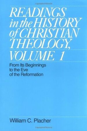 Readings in the History of Christian Theology, Volume 1: From Its Beginnings to the Eve of the Reformation by William C. Placher