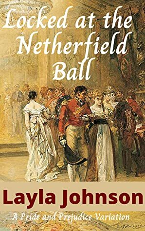 Locked at the Netherfield Ball: A Pride and Prejudice variation by Layla Johnson