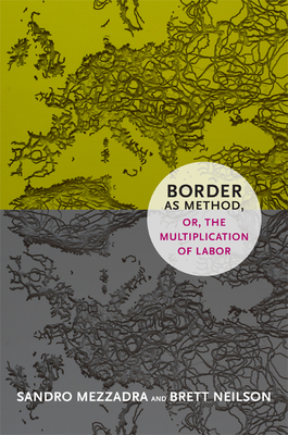 Border as Method, Or, the Multiplication of Labor by Sandro Mezzadra