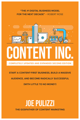 Content Inc, Second Edition: Start a Content-First Business, Build a Massive Audience and Become Radically Successful (with Little to No Money) by Joe Pulizzi